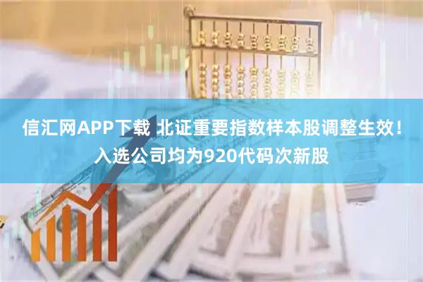 信汇网APP下载 北证重要指数样本股调整生效!入选公司均为920代码次新股