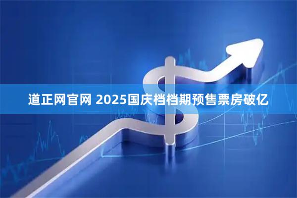 道正网官网 2025国庆档档期预售票房破亿