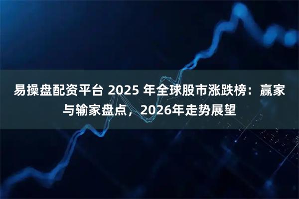 易操盘配资平台 2025 年全球股市涨跌榜：赢家与输家盘点，2026年走势展望