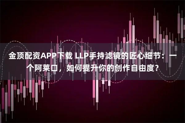 金顶配资APP下载 LLP手持滤镜的匠心细节：一个阿莱口，如何提升你的创作自由度？