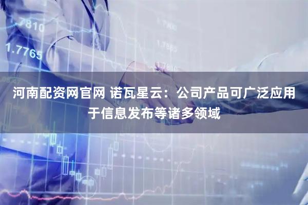 河南配资网官网 诺瓦星云：公司产品可广泛应用于信息发布等诸多领域