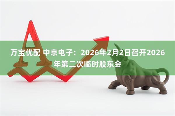 万宝优配 中京电子：2026年2月2日召开2026年第二次临时股东会