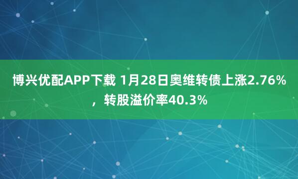 博兴优配APP下载 1月28日奥维转债上涨2.76%，转股溢价率40.3%