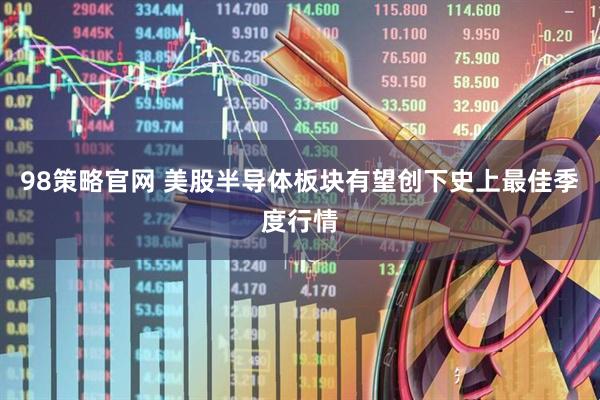 98策略官网 美股半导体板块有望创下史上最佳季度行情